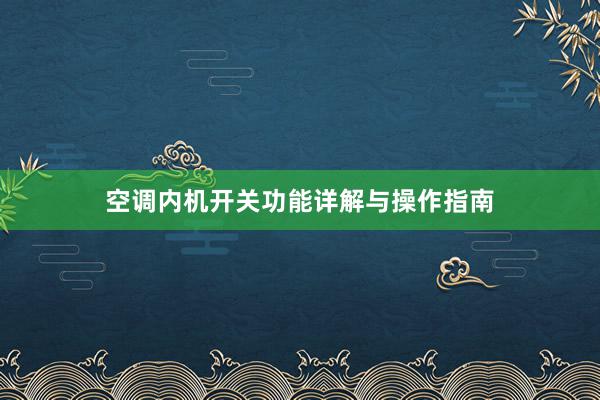 空调内机开关功能详解与操作指南