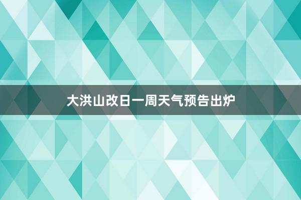 大洪山改日一周天气预告出炉